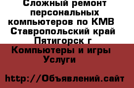 Сложный ремонт персональных компьютеров по КМВ - Ставропольский край, Пятигорск г. Компьютеры и игры » Услуги   